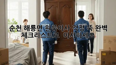 순천 해룡면 원룸이사, 걱정 뚝! 완벽 체크리스트로 轻松 이사하세요!