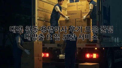 대전 천동 용달이사 후기 모음📦🚚✨ 꿀팁 대방출! (ft. 짐 보관 서비스)