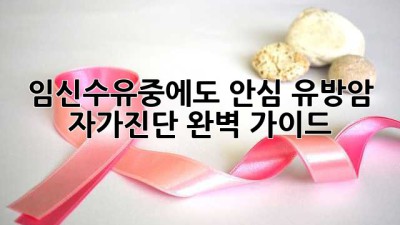 임신🤰수유🤱중에도 안심! 유방암 자가진단 완벽 가이드✨