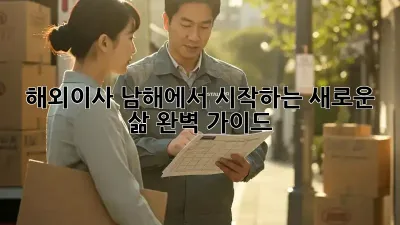 해외이사, 남해에서 시작하는 새로운 삶! 완벽 가이드