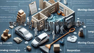 🏠✨ 팔곡일동 이사, 청소 걱정 싹! 완벽 이사청소 가이드 🧹